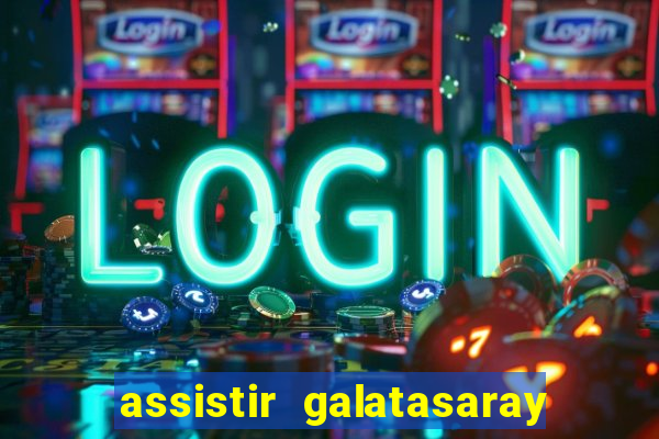 assistir galatasaray ao vivo